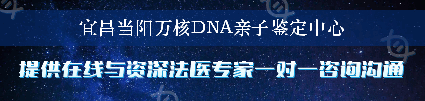 宜昌当阳万核DNA亲子鉴定中心